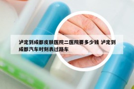 瀘定到成都皮膚醫(yī)院二醫(yī)院要多少錢 瀘定到成都汽車時(shí)刻表過路車