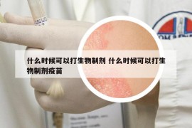 什么時(shí)候可以打生物制劑 什么時(shí)候可以打生物制劑疫苗