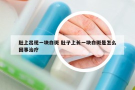 肚上出現(xiàn)一塊白斑 肚子上長一塊白斑是怎么回事治療