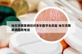 哈爾濱銀屑病僅問青年醫(yī)學(xué)會(huì)高超 哈爾濱銀屑病醫(yī)院電話