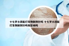十七歲小孩能打生物制劑針嗎 十七歲小孩能打生物制劑針嗎有影響嗎