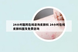 24小時(shí)醫(yī)院在線咨詢皮膚科 24小時(shí)在線皮膚科醫(yī)生免費(fèi)咨詢