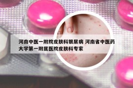 河南中醫(yī)一附院皮膚科銀屑病 河南省中醫(yī)藥大學第一附屬醫(yī)院皮膚科專家