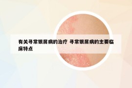 有關(guān)尋常銀屑病的治療 尋常銀屑病的主要臨床特點(diǎn)