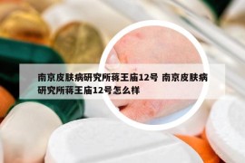 南京皮膚病研究所蔣王廟12號 南京皮膚病研究所蔣王廟12號怎么樣