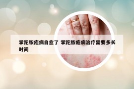 掌跎膿皰病自愈了 掌跎膿皰病治療需要多長時間