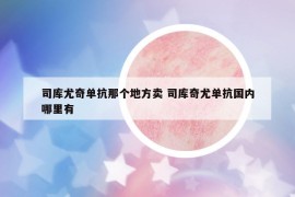 司庫尤奇單抗那個地方賣 司庫奇尤單抗國內(nèi)哪里有