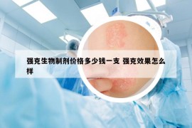強(qiáng)克生物制劑價(jià)格多少錢一支 強(qiáng)克效果怎么樣