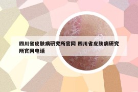 四川省皮膚病研究所官網(wǎng) 四川省皮膚病研究所官網(wǎng)電話