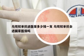 烏司奴單抗進醫(yī)保多少錢一支 烏司奴單抗會進國家醫(yī)保嗎