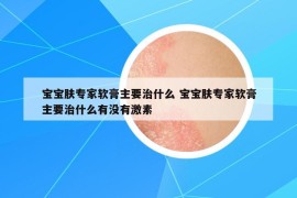 寶寶膚專家軟膏主要治什么 寶寶膚專家軟膏主要治什么有沒有激素