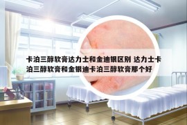 卡泊三醇軟膏達力士和金迪銀區(qū)別 達力士卡泊三醇軟膏和金銀迪卡泊三醇軟膏那個好