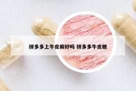 拼多多上牛皮癬好嗎 拼多多牛皮糖