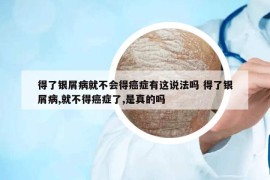 得了銀屑病就不會得癌癥有這說法嗎 得了銀屑病,就不得癌癥了,是真的嗎