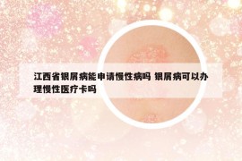 江西省銀屑病能申請慢性病嗎 銀屑病可以辦理慢性醫(yī)療卡嗎