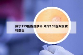 咸寧159醫(yī)院皮膚科 咸寧159醫(yī)院皮膚科醫(yī)生