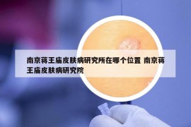 南京蔣王廟皮膚病研究所在哪個位置 南京蔣王廟皮膚病研究院