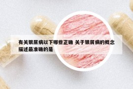 有關(guān)銀屑病以下哪些正確 關(guān)于銀屑病的概念描述最準(zhǔn)確的是