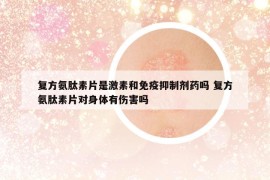 復(fù)方氨肽素片是激素和免疫抑制劑藥嗎 復(fù)方氨肽素片對身體有傷害嗎