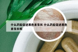 什么藥能促進黑色素生長 什么藥能促進黑色素生長呢
