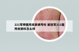 211軍師醫(yī)院皮膚病?？?解放軍211醫(yī)院皮膚科怎么樣