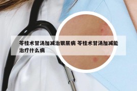 苓桂術甘湯加減治銀屑病 苓桂術甘湯加減能治療什么病