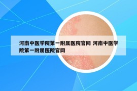 河南中醫(yī)學(xué)院第一附屬醫(yī)院官網(wǎng) 河南中醫(yī)學(xué)院第一附屬醫(yī)院官網(wǎng)