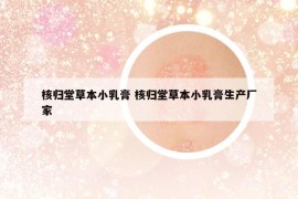 核歸堂草本小乳膏 核歸堂草本小乳膏生產(chǎn)廠家