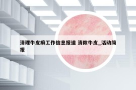 清理牛皮癬工作信息報道 清除牛皮_活動簡報