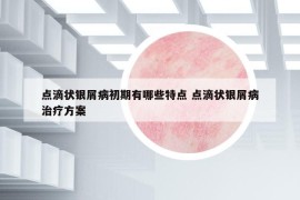 點滴狀銀屑病初期有哪些特點 點滴狀銀屑病治療方案