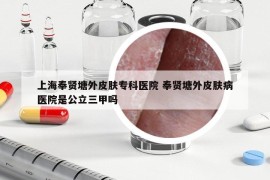 上海奉賢塘外皮膚專(zhuān)科醫(yī)院 奉賢塘外皮膚病醫(yī)院是公立三甲嗎