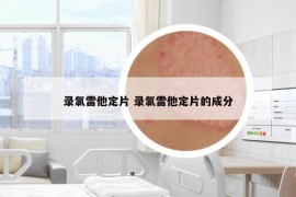 錄氯雷他定片 錄氯雷他定片的成分