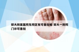 鄭大附屬醫(yī)院東院區(qū)有可善挺嘛 鄭大一附院門診可善挺