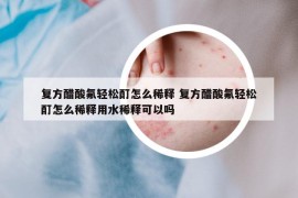 復(fù)方醋酸氟輕松酊怎么稀釋 復(fù)方醋酸氟輕松酊怎么稀釋用水稀釋可以嗎