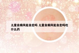兒童自癜風(fēng)能自愈嗎 兒童自癜風(fēng)能自愈嗎吃什么藥