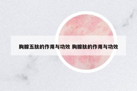 胸腺五肽的作用與功效 胸腺肽的作用與功效