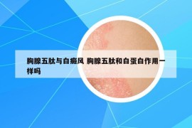 胸腺五肽與白癜風(fēng) 胸腺五肽和白蛋白作用一樣嗎