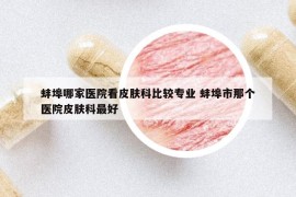 蚌埠哪家醫(yī)院看皮膚科比較專業(yè) 蚌埠市那個醫(yī)院皮膚科最好