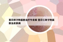 薏苡附子敗醬散治療牛皮癬 薏苡仁附子敗醬散治皮膚病