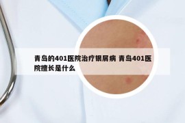 青島的401醫(yī)院治療銀屑病 青島401醫(yī)院擅長(zhǎng)是什么