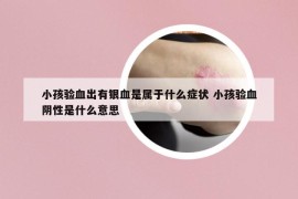 小孩驗血出有銀血是屬于什么癥狀 小孩驗血陰性是什么意思