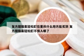 復(fù)方醋酸氟輕松酊在重慶什么地方能買到 復(fù)方醋酸氟輕松酊不慎入眼了