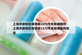 上海市靜安區(qū)保德路1278號(hào)皮膚病醫(yī)院 上海市靜安區(qū)保德路1278號(hào)皮膚病醫(yī)院地址