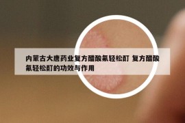內(nèi)蒙古大唐藥業(yè)復方醋酸氟輕松酊 復方醋酸氟輕松酊的功效與作用