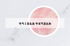 牛氣廯怎么治 牛丈氣怎么辦