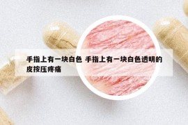 手指上有一塊白色 手指上有一塊白色透明的皮按壓疼痛