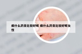 癬什么藥膏比較好呢 癬什么藥膏比較好呢女性