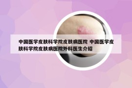 中國醫(yī)學(xué)皮膚科學(xué)院皮膚病醫(yī)院 中國醫(yī)學(xué)皮膚科學(xué)院皮膚病醫(yī)院外科醫(yī)生介紹