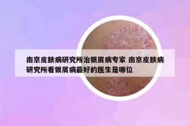 南京皮膚病研究所治銀屑病專家 南京皮膚病研究所看銀屑病最好的醫(yī)生是哪位