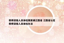 教師資格人員體檢銀屑病江西省 江西省認(rèn)定教師資格人員體檢辦法